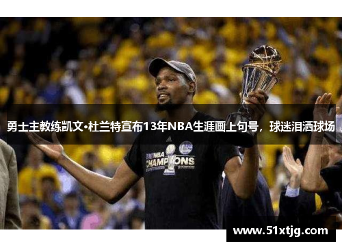 勇士主教練凱文·杜蘭特宣布13年NBA生涯畫上句號，球迷淚灑球場